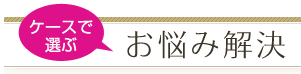 ケースで選ぶお悩み解決