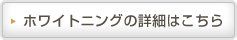 ホワイトニングの詳細はこちら